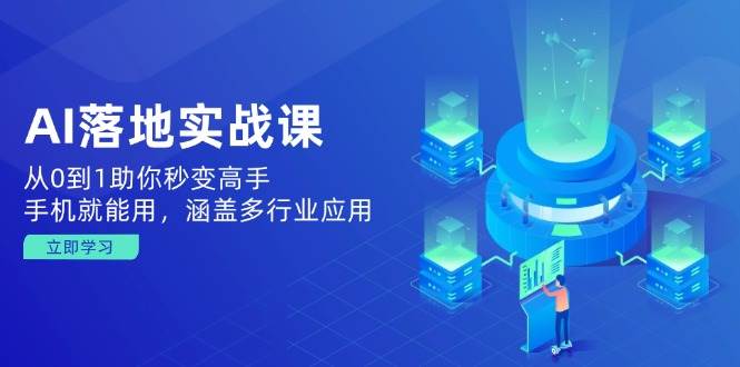 AI落地实战课：从0到1助你秒变高手，手机就能用，涵盖多行业应用跨境课程-外贸教程-精品网课-电商运营课库课堂