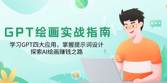 GPT绘画实战指南：学习GPT四大应用，掌握提示词设计，探索AI绘画赚钱之路跨境课程-外贸教程-精品网课-电商运营课库课堂