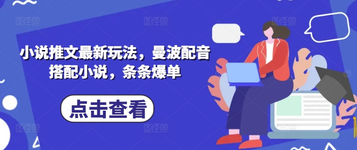 小说推文最新玩法，曼波配音搭配小说，条条爆单跨境课程-外贸教程-精品网课-电商运营课库课堂
