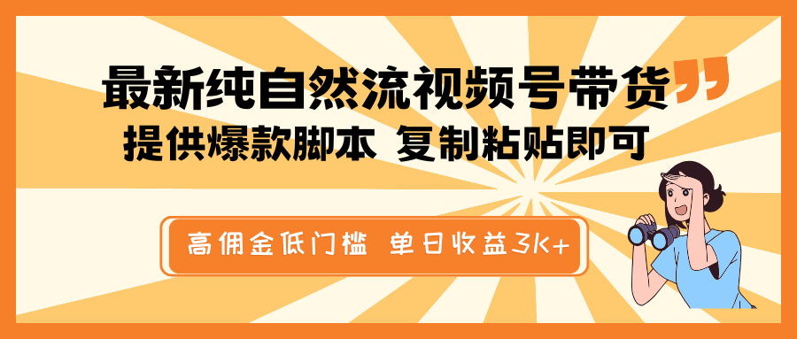 最新纯自然流视频号带货，提供爆款脚本简单 复制粘贴即可，高佣金低门槛，单日收益3K+跨境课程-外贸教程-精品网课-电商运营课库课堂