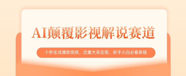 AI颠覆影视解说赛道，十秒生成爆款视频，流量大易变现，新手小白必看教程跨境课程-外贸教程-精品网课-电商运营课库课堂