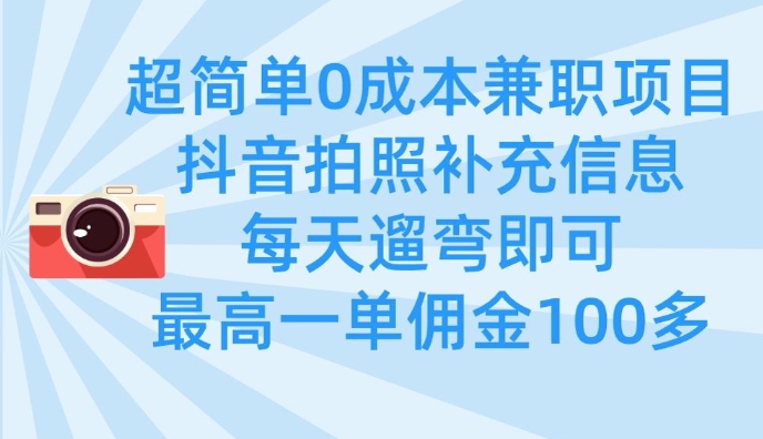 超简单0成本兼职项目，拍照补充信息，每天遛弯即可，最高一单佣金100多跨境课程-外贸教程-精品网课-电商运营课库课堂