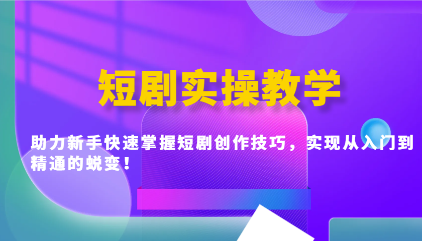 短剧实操教学，助力新手快速掌握短剧创作技巧，实现从入门到精通的蜕变！跨境课程-外贸教程-精品网课-电商运营课库课堂