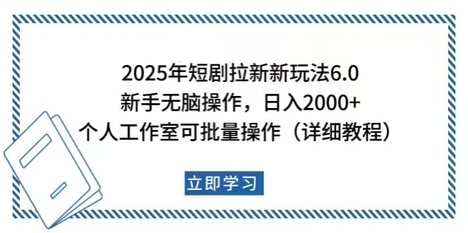 2025年短剧拉新新玩法，新手日入2000+，个人工作室可批量做【详细教程】跨境课程-外贸教程-精品网课-电商运营课库课堂