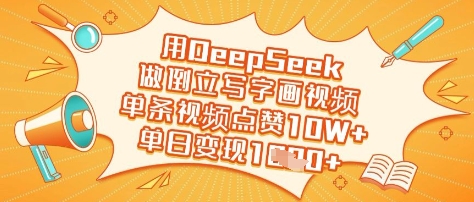 用DeepSeek做倒立写字画视频，单条视频点赞10W+，单日变现多张跨境课程-外贸教程-精品网课-电商运营课库课堂