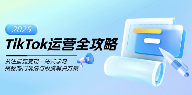 TikTok运营全攻略，从注册到变现一站式学习，揭秘热门玩法与限流解决方案跨境课程-外贸教程-精品网课-电商运营课库课堂