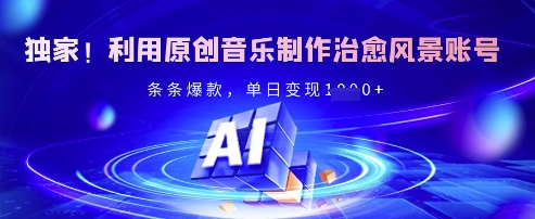独家！利用原创音乐制作治愈风景账号，条条爆款，单日变现多张跨境课程-外贸教程-精品网课-电商运营课库课堂