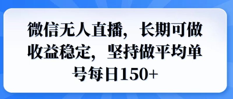 微信无人直播，长期可做收益稳定，坚持做平均单号每日150+跨境课程-外贸教程-精品网课-电商运营课库课堂