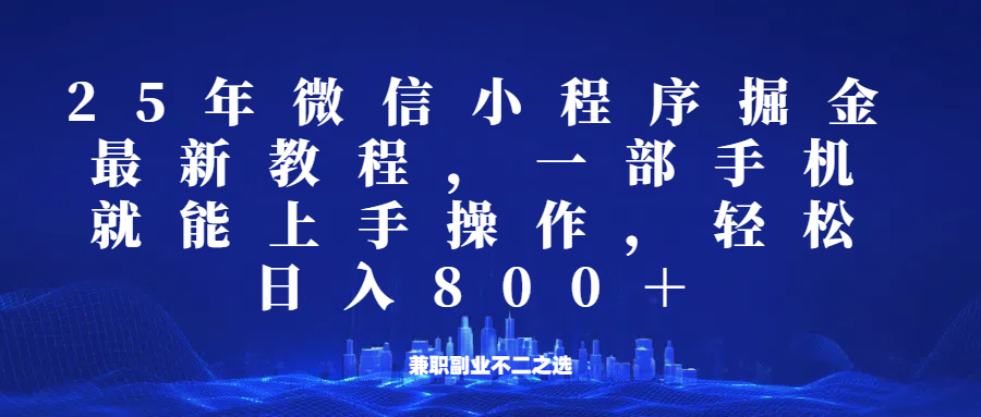微信小程序25年掘金玩法，一部手机稳定日入800+，适合所有人群，兼职副业的不二之选跨境课程-外贸教程-精品网课-电商运营课库课堂