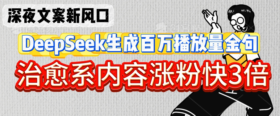 深夜文案新风口：DeepSeek生成百万播放量金句，治愈系内容涨粉快3倍跨境课程-外贸教程-精品网课-电商运营课库课堂