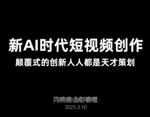 AI新时代短视频创作2025年3月新课，​颠覆式的创新人人都是天才策划跨境课程-外贸教程-精品网课-电商运营课库课堂