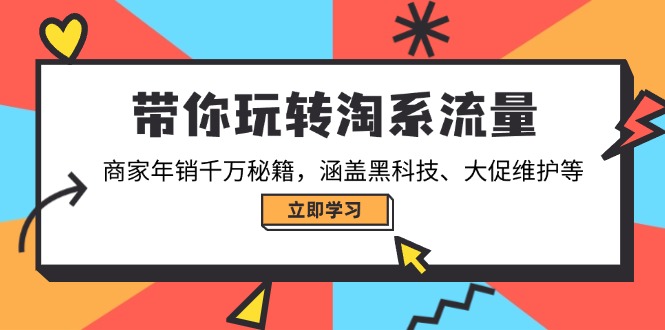 带你玩转淘系流量，商家年销千万秘籍，涵盖黑科技、大促维护等跨境课程-外贸教程-精品网课-电商运营课库课堂