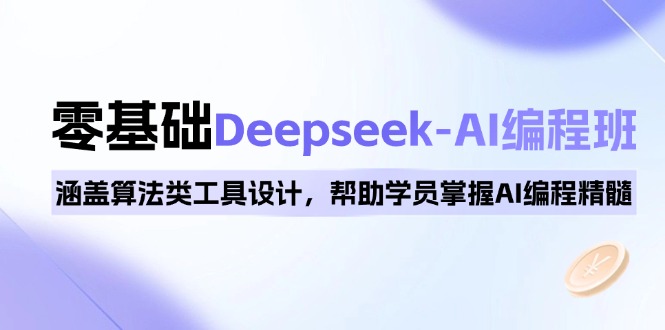 0基础Deepseek-AI编程班，涵盖算法类工具设计，帮助学员掌握AI编程精髓跨境课程-外贸教程-精品网课-电商运营课库课堂