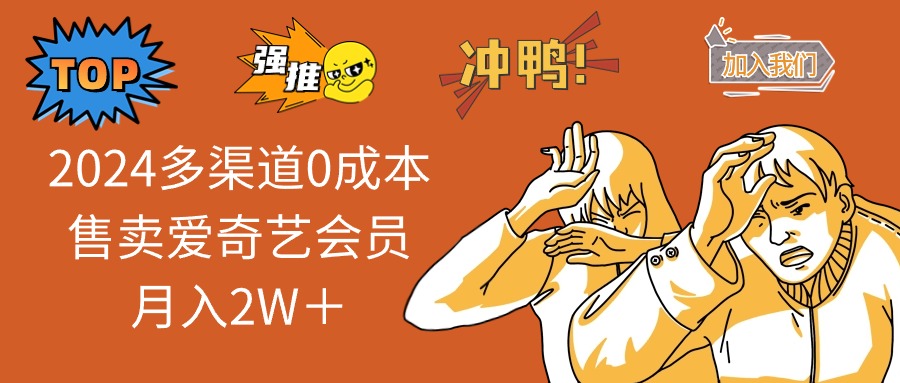 2025多渠道0成本售卖爱奇艺会员月入2W＋跨境课程-外贸教程-精品网课-电商运营课库课堂