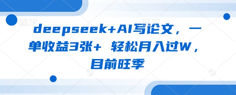 deepseek+AI写论文，一单收益3张+ 轻松月入过W，目前旺季跨境课程-外贸教程-精品网课-电商运营课库课堂