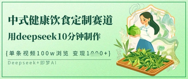 爆火中式健康饮食定制赛道，用deepseek10分钟制作，单条视频100w浏览，单日变现多张跨境课程-外贸教程-精品网课-电商运营课库课堂