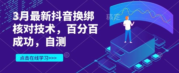 3月最新抖音换绑核对技术，百分百成功，自测跨境课程-外贸教程-精品网课-电商运营课库课堂