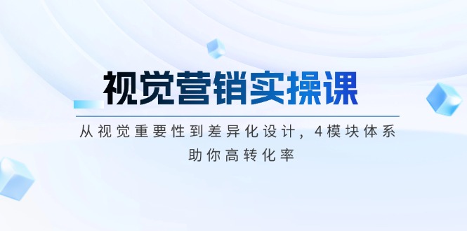 视觉营销实操课, 从视觉重要性到差异化设计, 4模块体系, 助你高转化率跨境课程-外贸教程-精品网课-电商运营课库课堂