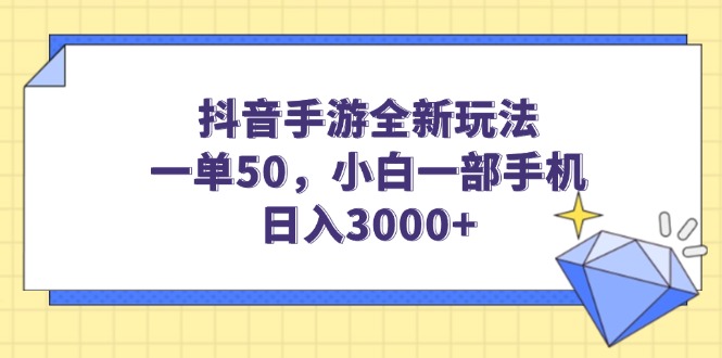 抖音手游全新玩法，一单50，小白一部手机日入3000+跨境课程-外贸教程-精品网课-电商运营课库课堂