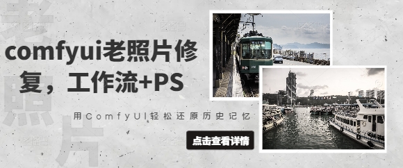 comfyui老照片修复，工作流+PS，用ComfyUI轻松还原历史记忆跨境课程-外贸教程-精品网课-电商运营课库课堂