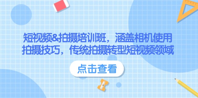 短视频&拍摄培训班，涵盖相机使用、拍摄技巧，传统拍摄转型短视频领域跨境课程-外贸教程-精品网课-电商运营课库课堂