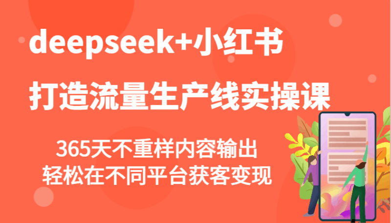 deepseek+小红书打造流量生产线实操课，365天不重样内容输出，轻松在不同平台获客变现跨境课程-外贸教程-精品网课-电商运营课库课堂