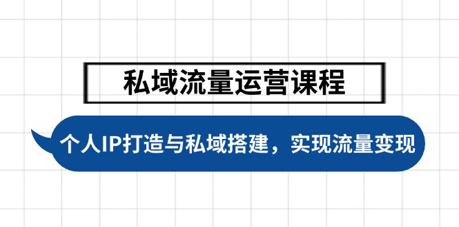私域流量运营课程，个人IP打造与私域搭建，助力学员实现流量变现跨境课程-外贸教程-精品网课-电商运营课库课堂