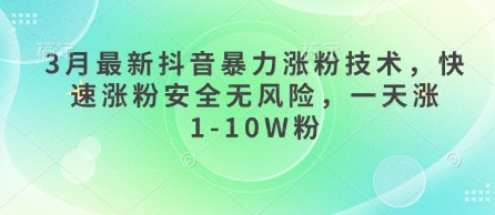3月最新抖音暴力涨粉技术，快速涨粉安全无风险，一天涨1-10W粉跨境课程-外贸教程-精品网课-电商运营课库课堂