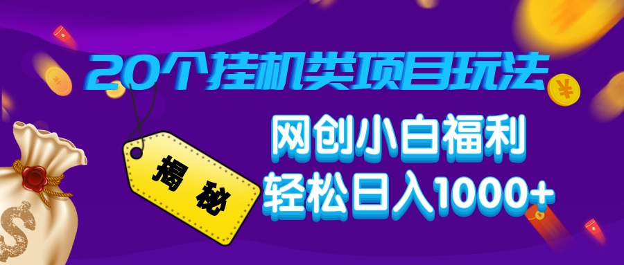 揭秘20种挂机类项目玩法，网创小白福利轻松日入1000+跨境课程-外贸教程-精品网课-电商运营课库课堂