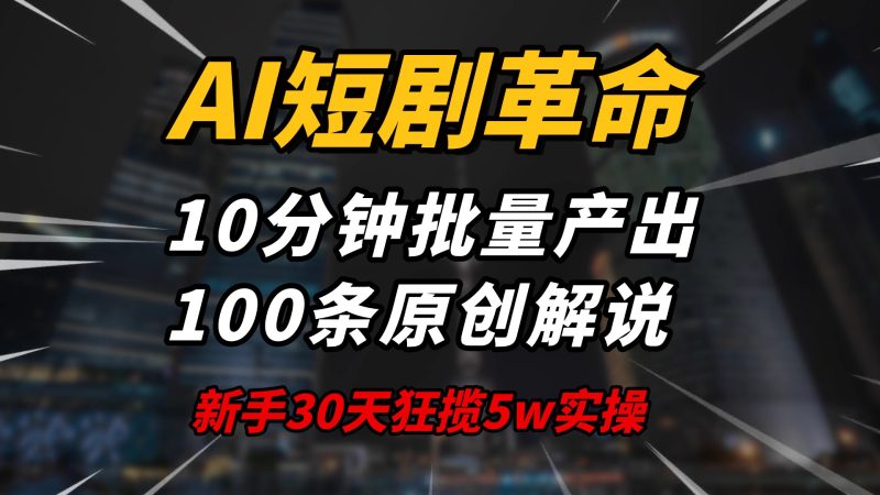AI短剧革命！10分钟批量产出100条原创解说，新手30天狂揽5w实操揭秘跨境课程-外贸教程-精品网课-电商运营课库课堂