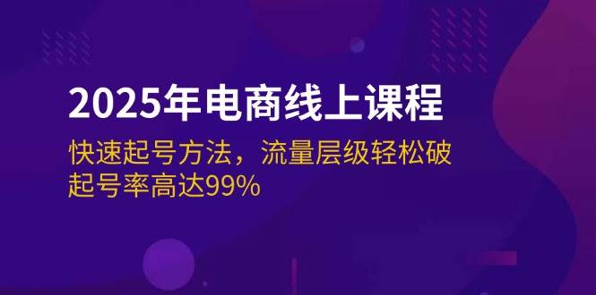 2025年电商线上课程：快速起号方法，流量层级轻松破，起号率高达99%跨境课程-外贸教程-精品网课-电商运营课库课堂