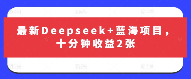 最新Deepseek+蓝海项目，十分钟收益2张跨境课程-外贸教程-精品网课-电商运营课库课堂