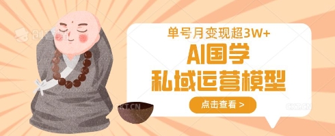 AI国学私域运营模型，单号月变现过W跨境课程-外贸教程-精品网课-电商运营课库课堂