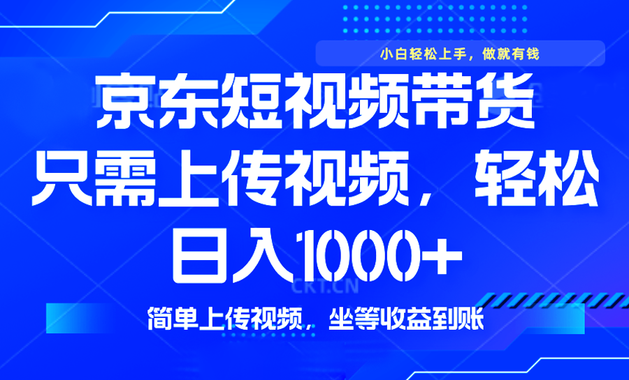 最新风口，京东短视频带货，只需上传视频，轻松日入1000+，无需剪辑，…跨境课程-外贸教程-精品网课-电商运营课库课堂