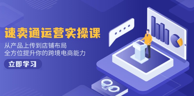 速卖通运营实操课，从产品上传到店铺布局，全方位提升你的跨境电商能力跨境课程-外贸教程-精品网课-电商运营课库课堂