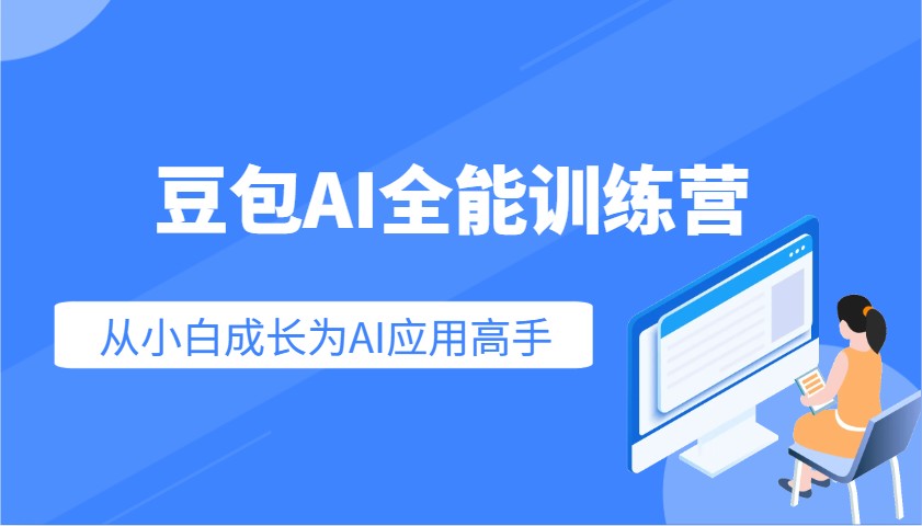 豆包AI全能训练营：快速掌握AI应用技能，从入门到精通从小白成长为AI应用高手跨境课程-外贸教程-精品网课-电商运营课库课堂