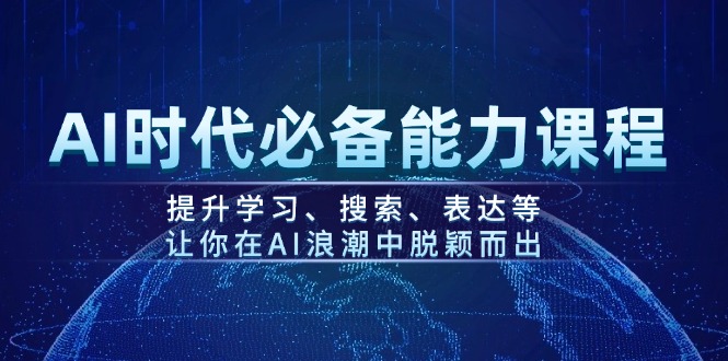 AI时代必备能力课程，提升学习、搜索、表达等，让你在AI浪潮中脱颖而出跨境课程-外贸教程-精品网课-电商运营课库课堂