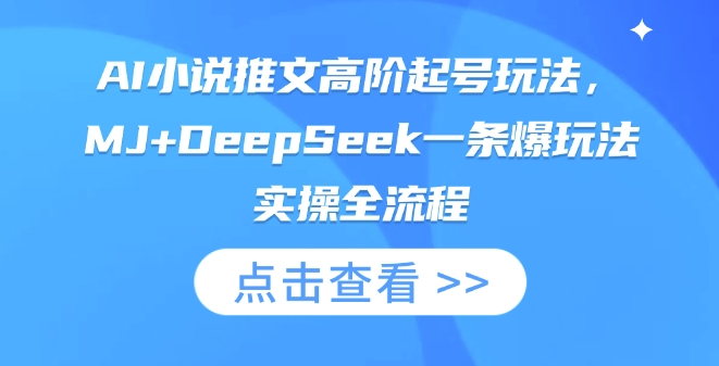AI小说推文高阶起号玩法，MJ+DeepSeek一条爆玩法实操全流程跨境课程-外贸教程-精品网课-电商运营课库课堂