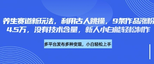 养生赛道新玩法，利用古人跳操，9条作品涨粉4.5W，没有技术含量，新人小白能轻松制作跨境课程-外贸教程-精品网课-电商运营课库课堂
