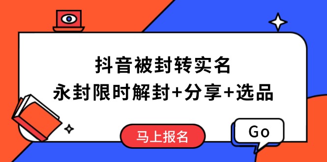 抖音被封转实名攻略，永久封禁也能限时解封，分享解封后高效选品技巧跨境课程-外贸教程-精品网课-电商运营课库课堂
