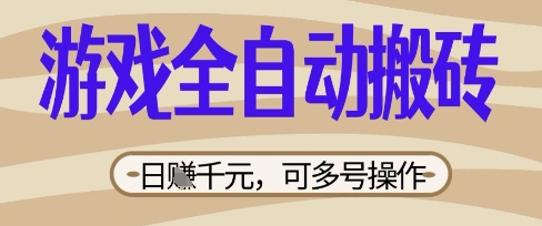 游戏全自动搬砖项目，日入数张，简单无脑有手就行，可矩阵多号操作跨境课程-外贸教程-精品网课-电商运营课库课堂