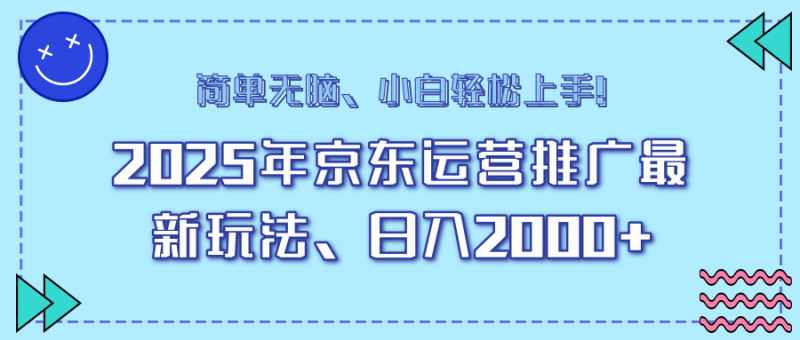 25年京东运营推广最新玩法，日入2000+，小白轻松上手！跨境课程-外贸教程-精品网课-电商运营课库课堂
