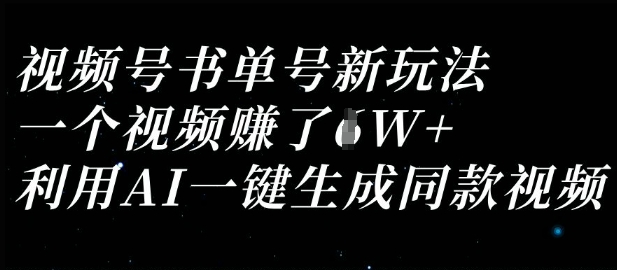 视频号书单号新玩法，一个视频收益过1W，利用AI一键生成同款视频跨境课程-外贸教程-精品网课-电商运营课库课堂