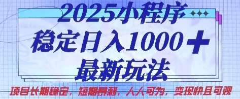 2025小程序稳定日入1k，最新玩法项目长期稳定，短期是利，人人可为，变现快且可观跨境课程-外贸教程-精品网课-电商运营课库课堂