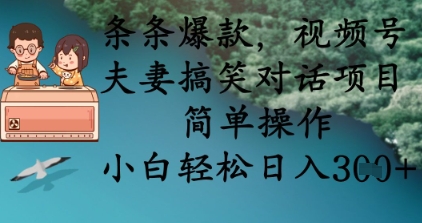 条条爆款，视频号夫妻搞笑对话项目，简单操作，小白轻松日入3张+跨境课程-外贸教程-精品网课-电商运营课库课堂