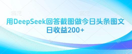 用DeepSeek回答截图做今日头条图文日收益200+跨境课程-外贸教程-精品网课-电商运营课库课堂