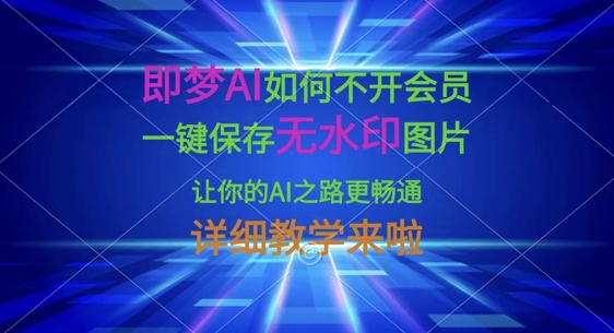 即梦AI如何不开会员，一键保存无水印图片，让你的AI之路更畅通，详细教学来啦跨境课程-外贸教程-精品网课-电商运营课库课堂