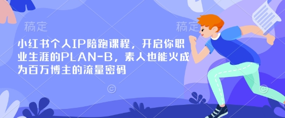 小红书个人IP陪跑课程，开启你职业生涯的PLAN-B，素人也能火成为百万博主的流量密码跨境课程-外贸教程-精品网课-电商运营课库课堂
