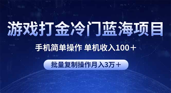 游戏打金冷门蓝海项目 手机简单操作 单机收入100＋ 可批量复制操作跨境课程-外贸教程-精品网课-电商运营课库课堂