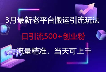 3月最新老平台搬运引流玩法，日引流500+创业粉，流量精准，当天可上手跨境课程-外贸教程-精品网课-电商运营课库课堂